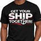 GET YOUR SHIP TOGETHER T-SHIRT